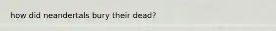 how did neandertals bury their dead?