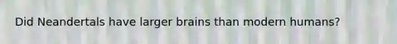 Did Neandertals have larger brains than modern humans?