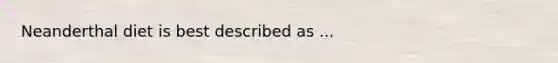 Neanderthal diet is best described as ...