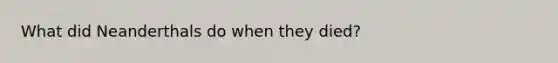 What did Neanderthals do when they died?