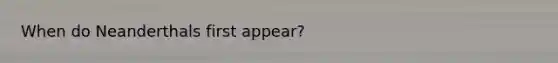 When do Neanderthals first appear?