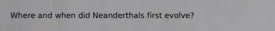 Where and when did Neanderthals first evolve?