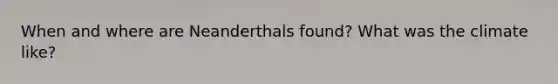 When and where are Neanderthals found? What was the climate like?