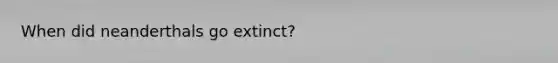 When did neanderthals go extinct?
