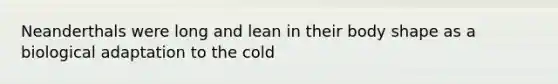 Neanderthals were long and lean in their body shape as a biological adaptation to the cold