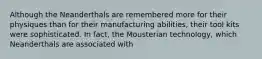 Although the Neanderthals are remembered more for their physiques than for their manufacturing abilities, their tool kits were sophisticated. In fact, the Mousterian technology, which Neanderthals are associated with