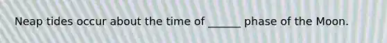 Neap tides occur about the time of ______ phase of the Moon.