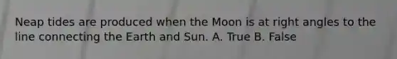 Neap tides are produced when the Moon is at <a href='https://www.questionai.com/knowledge/kIh722csLJ-right-angle' class='anchor-knowledge'>right angle</a>s to the line connecting the Earth and Sun. A. True B. False