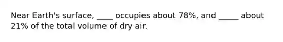 Near Earth's surface, ____ occupies about 78%, and _____ about 21% of the total volume of dry air.