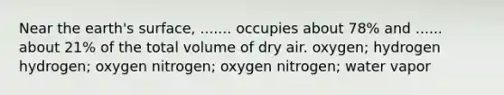 Near the earth's surface, ....... occupies about 78% and ...... about 21% of the total volume of dry air. oxygen; hydrogen hydrogen; oxygen nitrogen; oxygen nitrogen; water vapor