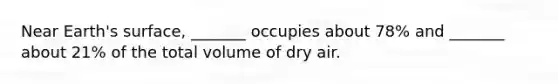 Near Earth's surface, _______ occupies about 78% and _______ about 21% of the total volume of dry air.