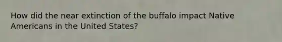 How did the near extinction of the buffalo impact Native Americans in the United States?