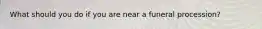 What should you do if you are near a funeral procession?