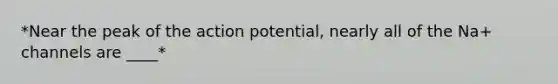 *Near the peak of the action potential, nearly all of the Na+ channels are ____*