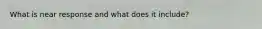 What is near response and what does it include?