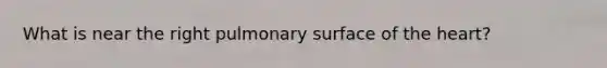 What is near the right pulmonary surface of <a href='https://www.questionai.com/knowledge/kya8ocqc6o-the-heart' class='anchor-knowledge'>the heart</a>?