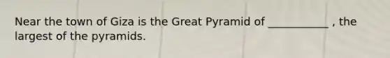 Near the town of Giza is the Great Pyramid of ___________ , the largest of the pyramids.