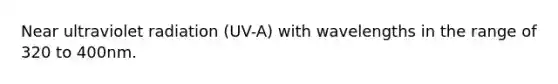 Near ultraviolet radiation (UV-A) with wavelengths in the range of 320 to 400nm.