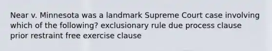 Near v. Minnesota was a landmark Supreme Court case involving which of the following? exclusionary rule due process clause prior restraint free exercise clause