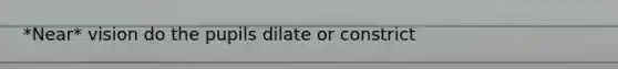 *Near* vision do the pupils dilate or constrict