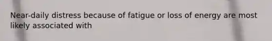 Near-daily distress because of fatigue or loss of energy are most likely associated with