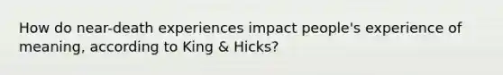 How do near-death experiences impact people's experience of meaning, according to King & Hicks?