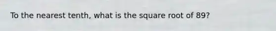 To the nearest tenth, what is the square root of 89?