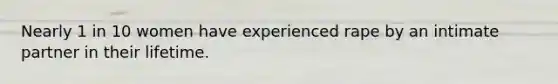 Nearly 1 in 10 women have experienced rape by an intimate partner in their lifetime.