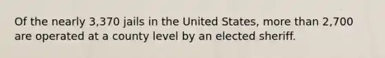 Of the nearly 3,370 jails in the United States, more than 2,700 are operated at a county level by an elected sheriff.