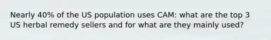 Nearly 40% of the US population uses CAM: what are the top 3 US herbal remedy sellers and for what are they mainly used?