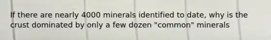 If there are nearly 4000 minerals identified to date, why is the crust dominated by only a few dozen "common" minerals