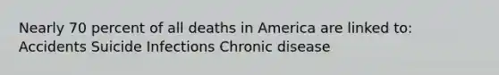 Nearly 70 percent of all deaths in America are linked to: Accidents Suicide Infections Chronic disease