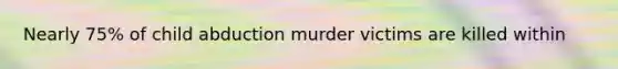 Nearly 75% of child abduction murder victims are killed within