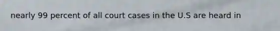 nearly 99 percent of all court cases in the U.S are heard in