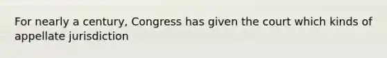For nearly a century, Congress has given the court which kinds of appellate jurisdiction