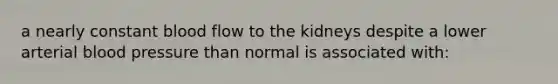 a nearly constant blood flow to the kidneys despite a lower arterial blood pressure than normal is associated with: