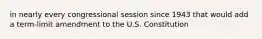 in nearly every congressional session since 1943 that would add a term-limit amendment to the U.S. Constitution