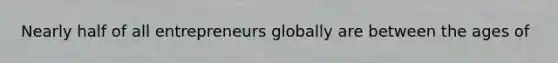 Nearly half of all entrepreneurs globally are between the ages of