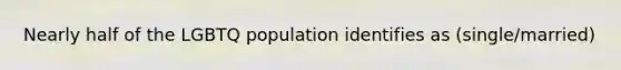 Nearly half of the LGBTQ population identifies as (single/married)