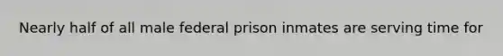 Nearly half of all male federal prison inmates are serving time for