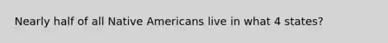 Nearly half of all Native Americans live in what 4 states?