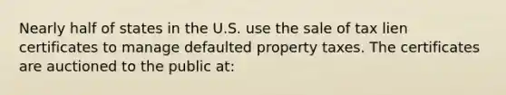 Nearly half of states in the U.S. use the sale of tax lien certificates to manage defaulted property taxes. The certificates are auctioned to the public at: