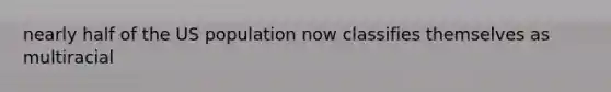nearly half of the US population now classifies themselves as multiracial