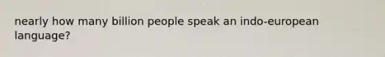 nearly how many billion people speak an indo-european language?