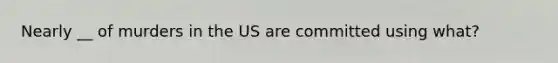 Nearly __ of murders in the US are committed using what?