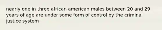 nearly one in three african american males between 20 and 29 years of age are under some form of control by the criminal justice system