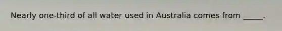 Nearly one-third of all water used in Australia comes from _____.