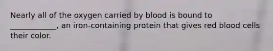 Nearly all of the oxygen carried by blood is bound to ____________, an iron-containing protein that gives red blood cells their color.