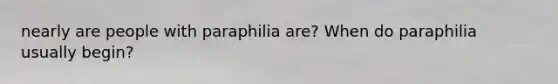 nearly are people with paraphilia are? When do paraphilia usually begin?