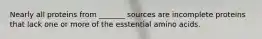 Nearly all proteins from _______ sources are incomplete proteins that lack one or more of the esstential amino acids.